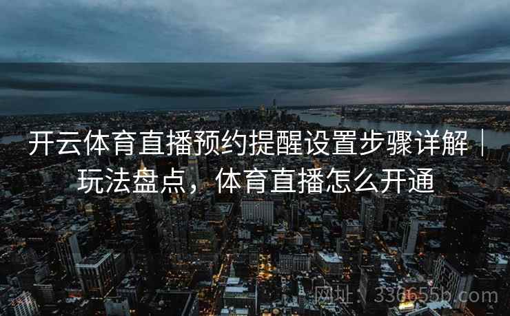 开云体育直播预约提醒设置步骤详解｜玩法盘点，体育直播怎么开通