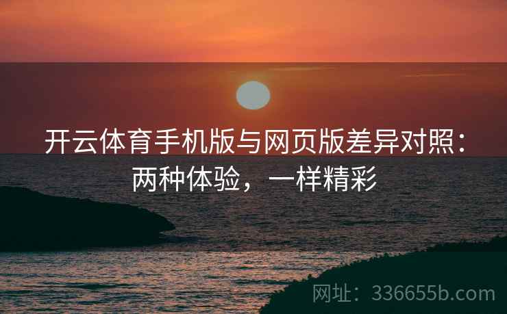 开云体育手机版与网页版差异对照：两种体验，一样精彩