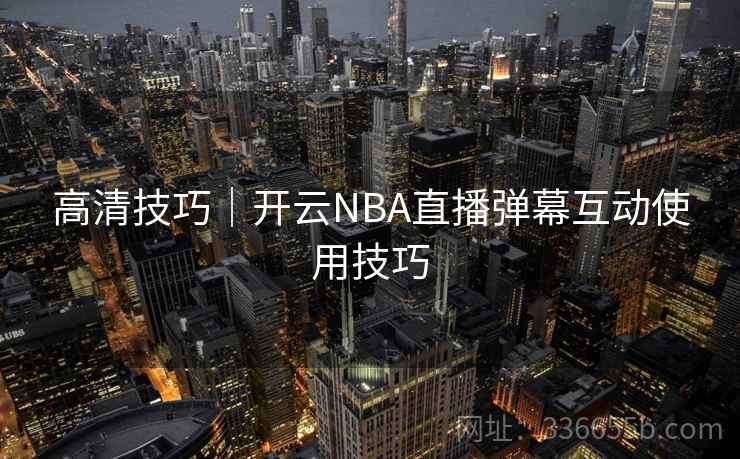 高清技巧｜开云NBA直播弹幕互动使用技巧
