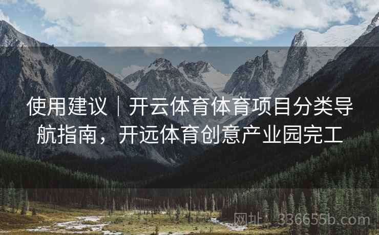 使用建议｜开云体育体育项目分类导航指南，开远体育创意产业园完工
