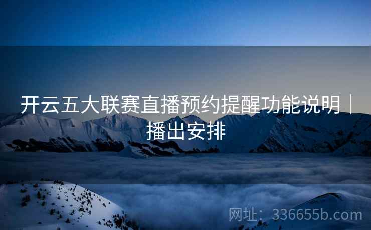 开云五大联赛直播预约提醒功能说明｜播出安排
