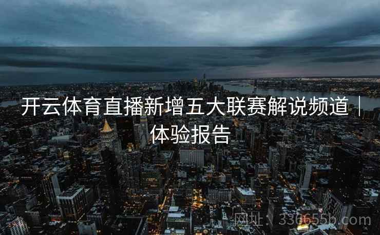 开云体育直播新增五大联赛解说频道｜体验报告