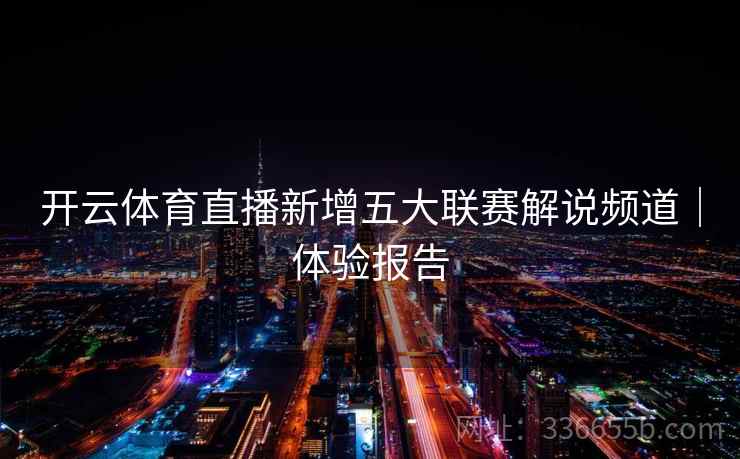 开云体育直播新增五大联赛解说频道｜体验报告