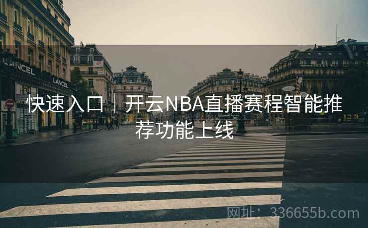 快速入口｜开云NBA直播赛程智能推荐功能上线