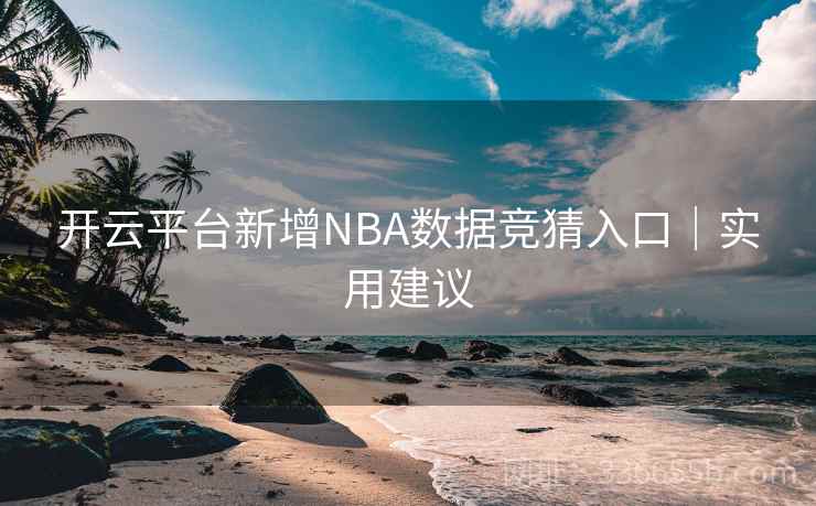 开云平台新增NBA数据竞猜入口｜实用建议