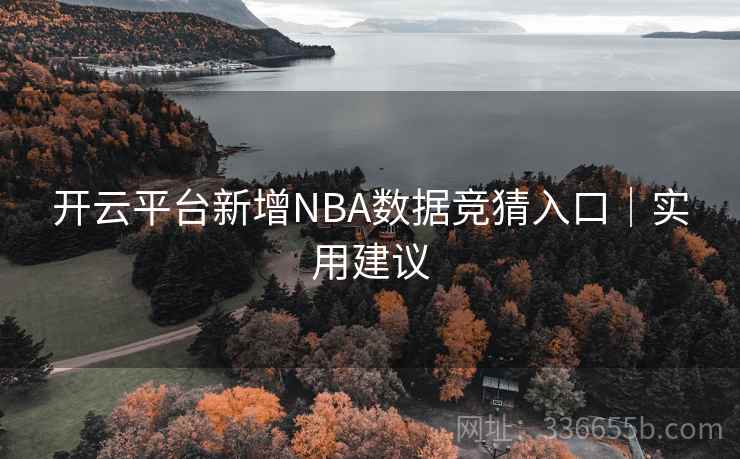 开云平台新增NBA数据竞猜入口｜实用建议
