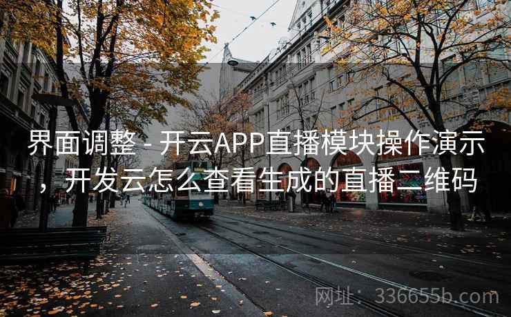界面调整 - 开云APP直播模块操作演示，开发云怎么查看生成的直播二维码