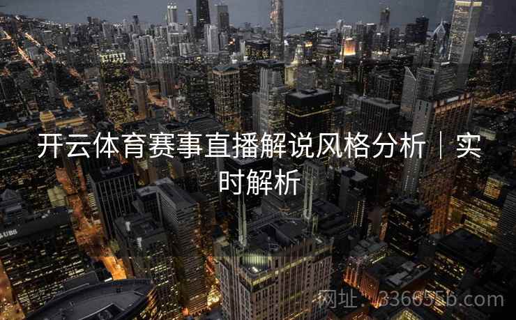 开云体育赛事直播解说风格分析｜实时解析