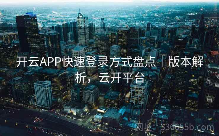 开云APP快速登录方式盘点｜版本解析，云开平台