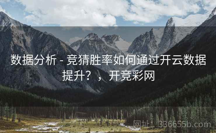 数据分析 - 竞猜胜率如何通过开云数据提升？，开竞彩网