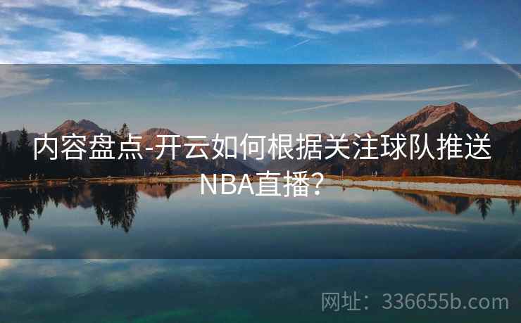内容盘点-开云如何根据关注球队推送NBA直播？