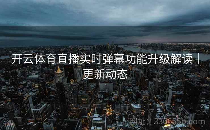 开云体育直播实时弹幕功能升级解读｜更新动态