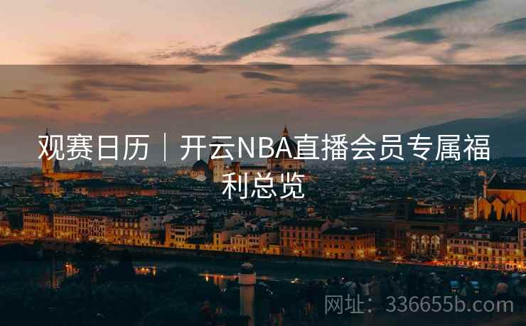 观赛日历｜开云NBA直播会员专属福利总览