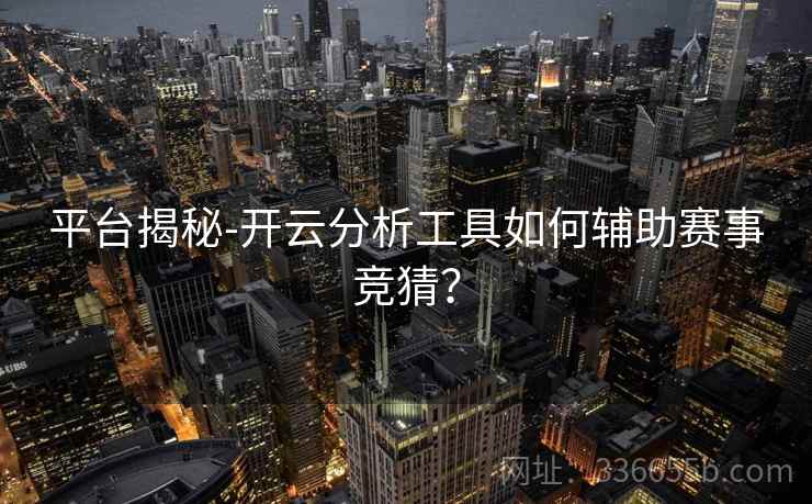 平台揭秘-开云分析工具如何辅助赛事竞猜？