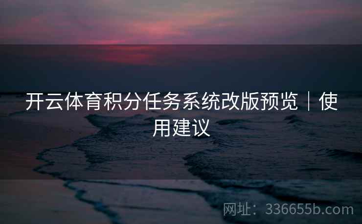 开云体育积分任务系统改版预览｜使用建议