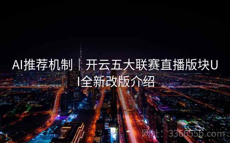 AI推荐机制｜开云五大联赛直播版块UI全新改版介绍
