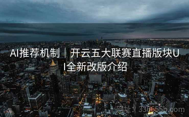 AI推荐机制｜开云五大联赛直播版块UI全新改版介绍