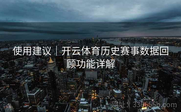 使用建议｜开云体育历史赛事数据回顾功能详解