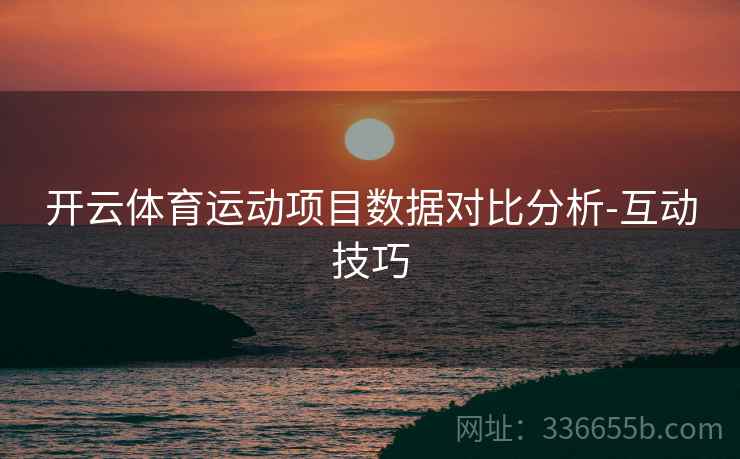 开云体育运动项目数据对比分析-互动技巧