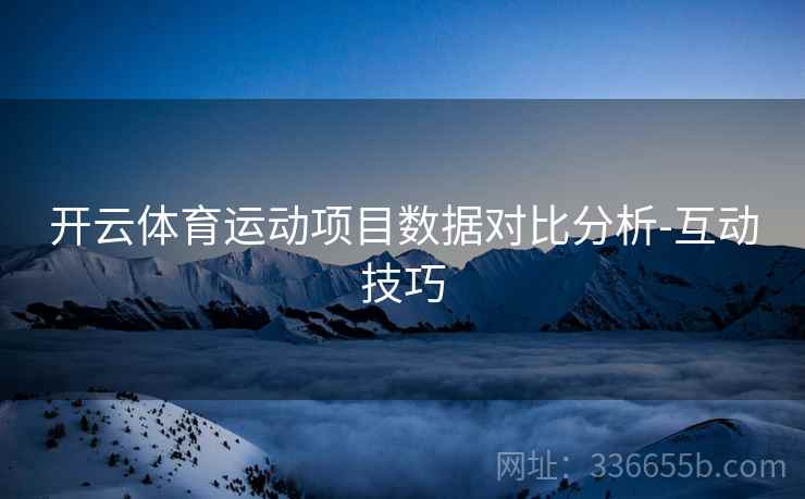 开云体育运动项目数据对比分析-互动技巧
