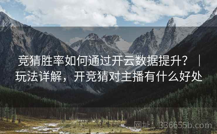 竞猜胜率如何通过开云数据提升？｜玩法详解，开竞猜对主播有什么好处