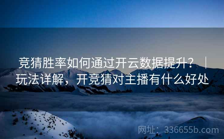 竞猜胜率如何通过开云数据提升？｜玩法详解，开竞猜对主播有什么好处