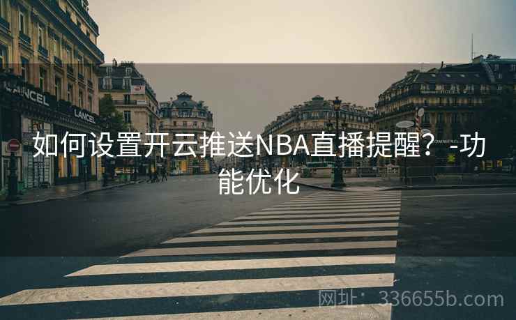 如何设置开云推送NBA直播提醒？-功能优化