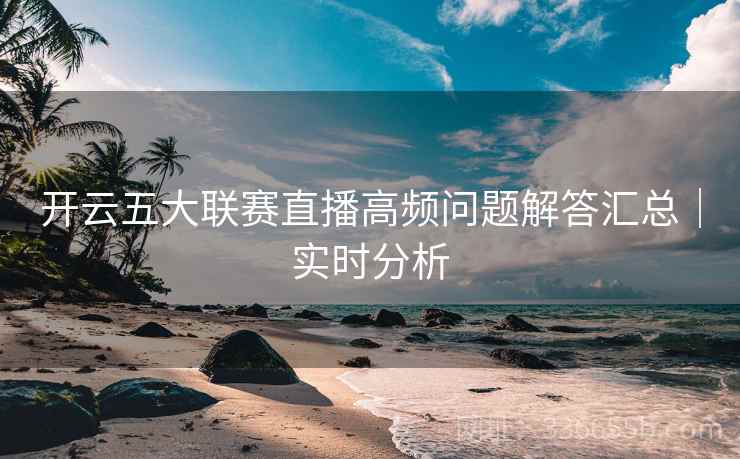开云五大联赛直播高频问题解答汇总｜实时分析