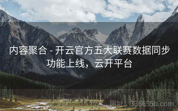 内容聚合 - 开云官方五大联赛数据同步功能上线，云开平台