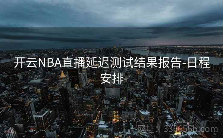 开云NBA直播延迟测试结果报告-日程安排