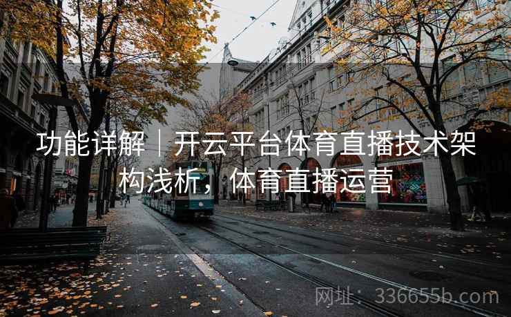 功能详解｜开云平台体育直播技术架构浅析，体育直播运营