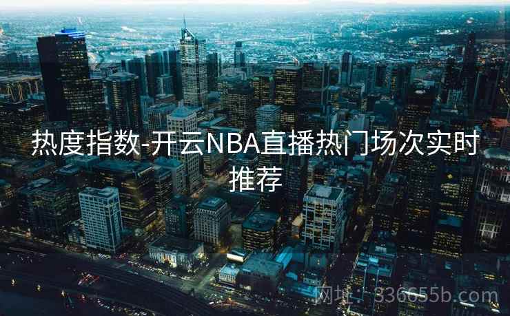 热度指数-开云NBA直播热门场次实时推荐