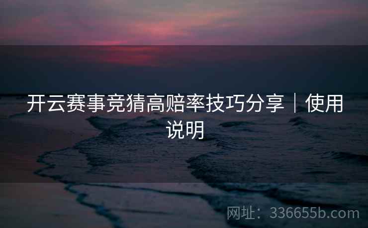 开云赛事竞猜高赔率技巧分享｜使用说明
