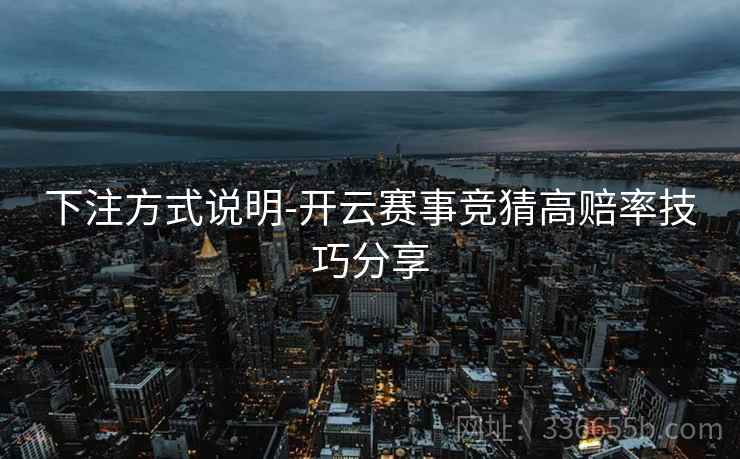 下注方式说明-开云赛事竞猜高赔率技巧分享