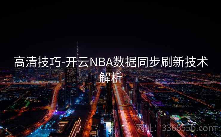 高清技巧-开云NBA数据同步刷新技术解析