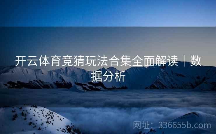 开云体育竞猜玩法合集全面解读｜数据分析