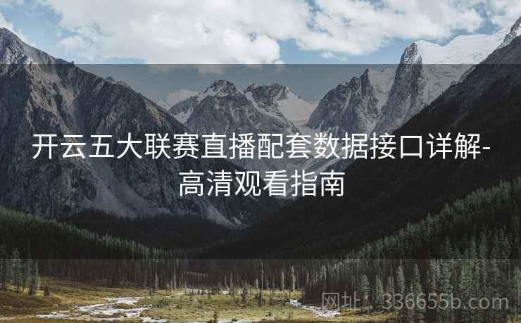 开云五大联赛直播配套数据接口详解-高清观看指南