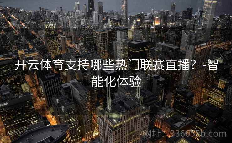 开云体育支持哪些热门联赛直播？-智能化体验