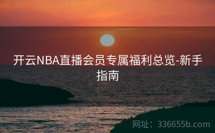 开云NBA直播会员专属福利总览-新手指南