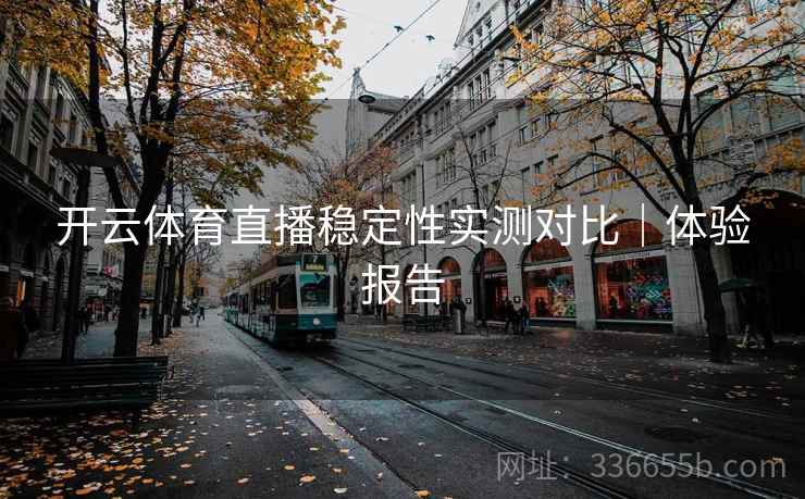 开云体育直播稳定性实测对比｜体验报告