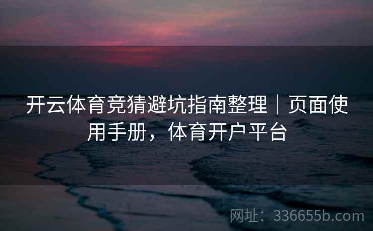 开云体育竞猜避坑指南整理｜页面使用手册，体育开户平台