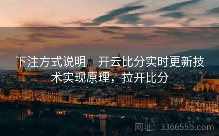下注方式说明｜开云比分实时更新技术实现原理，拉开比分