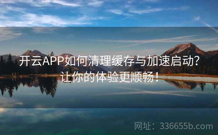 开云APP如何清理缓存与加速启动？让你的体验更顺畅！