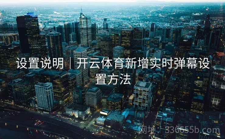 设置说明｜开云体育新增实时弹幕设置方法