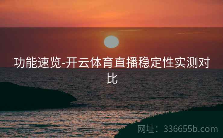 功能速览-开云体育直播稳定性实测对比