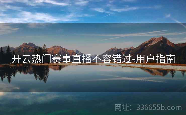 开云热门赛事直播不容错过-用户指南