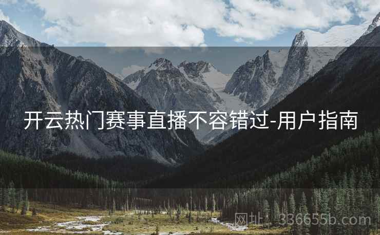 开云热门赛事直播不容错过-用户指南