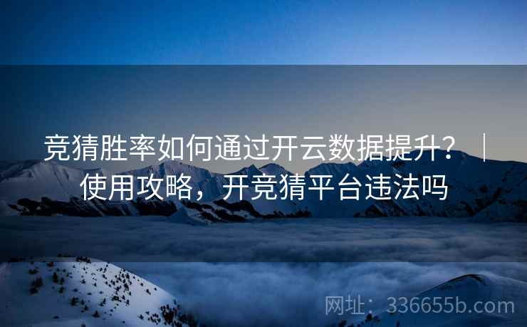 竞猜胜率如何通过开云数据提升？｜使用攻略，开竞猜平台违法吗