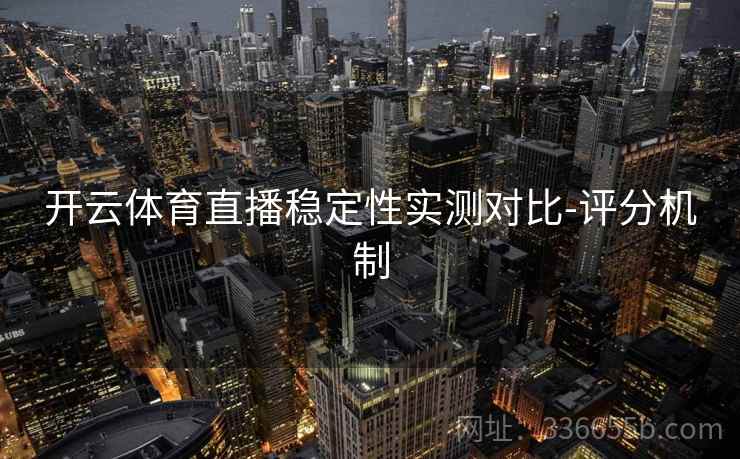 开云体育直播稳定性实测对比-评分机制