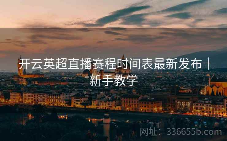 开云英超直播赛程时间表最新发布｜新手教学